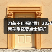 购车不止看配置!2026新车隐藏要点全解析(图3) 购车不止看配置!2026新车隐藏要点全解析(图3)