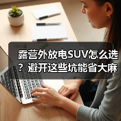 露营外放电SUV怎么选?避开这些坑能省大麻烦(图4) 露营外放电SUV怎么选?避开这些坑能省大麻烦(图4)
