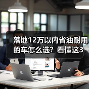 落地12万以内省油耐用的车怎么选？看懂这3个数据少走弯路