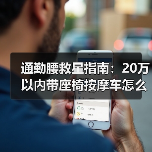 通勤腰救星指南:20万以内带座椅按摩车怎么选?(图2) 通勤腰救星指南:20万以内带座椅按摩车怎么选?(图2)
