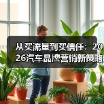 从买流量到买信任:2026汽车品牌营销新策略揭秘(图3) 从买流量到买信任:2026汽车品牌营销新策略揭秘(图3)