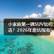 小家庭第一辆SUV如何选?2026年避坑指南:空间、油耗、安全全解析(图3) 小家庭第一辆SUV如何选?2026年避坑指南:空间、油耗、安全全解析(图3)