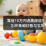 落地18万内选高颜值车：怎样兼顾好看与实用？