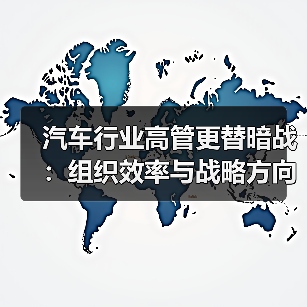 汽车行业高管更替暗战:组织效率与战略方向的博弈(图4) 汽车行业高管更替暗战:组织效率与战略方向的博弈(图4)