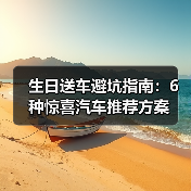 生日送车避坑指南：6种惊喜汽车推荐方案（图3）