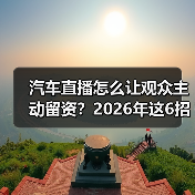 汽车直播怎么让观众主动留资?2026年这6招真能转化(图2) 汽车直播怎么让观众主动留资?2026年这6招真能转化(图2)