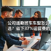 公司通勤班车车型怎么选?省下37%运营费的关键因素(图2) 公司通勤班车车型怎么选?省下37%运营费的关键因素(图2)