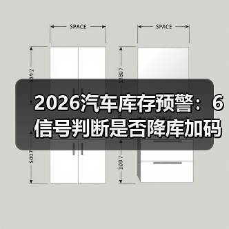 2026汽车库存预警：6信号判断是否降库加码
