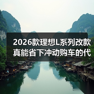 2026款理想L系列改款真能省下冲动购车的代价?(图4) 2026款理想L系列改款真能省下冲动购车的代价?(图4)