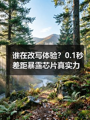 谁在改写体验?0.1秒差距暴露芯片真实力(图1) 谁在改写体验?0.1秒差距暴露芯片真实力(图1)