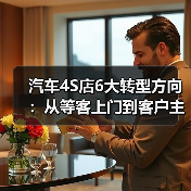 汽车4S店6大转型方向:从等客上门到客户主动找你(图2) 汽车4S店6大转型方向:从等客上门到客户主动找你(图2)
