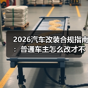 2026汽车改装合规指南:普通车主怎么改才不踩坑?(图3) 2026汽车改装合规指南:普通车主怎么改才不踩坑?(图3)