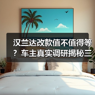 汉兰达改款值不值得等?车主真实调研揭秘三大用车痛点(图1) 汉兰达改款值不值得等?车主真实调研揭秘三大用车痛点(图1)