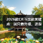 2026款CR-V改款关键点:别只看外观,这些细节才是真功夫(图3) 2026款CR-V改款关键点:别只看外观,这些细节才是真功夫(图3)