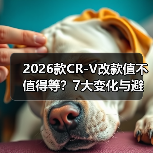 2026款CR-V改款值不值得等?7大变化与避坑指南(图1) 2026款CR-V改款值不值得等?7大变化与避坑指南(图1)