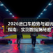 2026进口车趋势与避坑指南:实测数据揭秘密(图1) 2026进口车趋势与避坑指南:实测数据揭秘密(图1)
