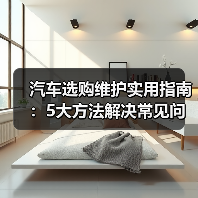 汽车选购维护实用指南：5大方法解决常见问题（图1）