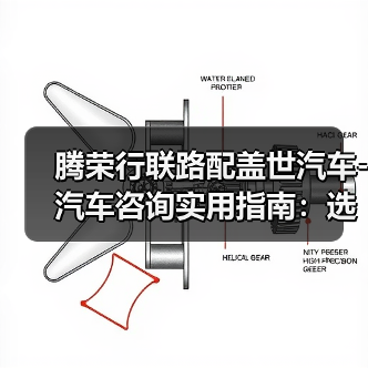 腾荣行联路配盖世汽车-汽车咨询实用指南：选购维护与常见问题解析（图2）