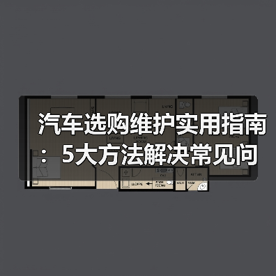 汽车选购维护实用指南：5大方法解决常见问题（图3）