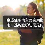 余成驻车汽车网实用指南：选购维护与常见问题解析（图2）