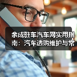 余成驻车汽车网实用指南：汽车选购维护与常见问题解析（图3）