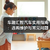 车趣汇智汽车实用指南:选购维护与常见问题解析2026(图3) 车趣汇智汽车实用指南:选购维护与常见问题解析2026(图3)