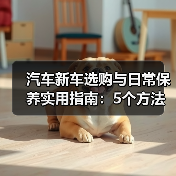 汽车新车选购与日常保养实用指南:5个方法避坑(图1) 汽车新车选购与日常保养实用指南:5个方法避坑(图1)
