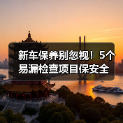 新车保养别忽视！5个易漏检查项目保安全
