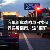 汽车新车选购与日常保养实用指南,这5招解决难题(图3) 汽车新车选购与日常保养实用指南,这5招解决难题(图3)