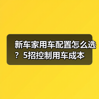 新车家用车配置怎么选?5招控制用车成本(图4) 新车家用车配置怎么选?5招控制用车成本(图4)